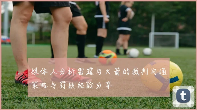 媒体人分析雷霆与火箭的裁判沟通策略与罚款经验分享