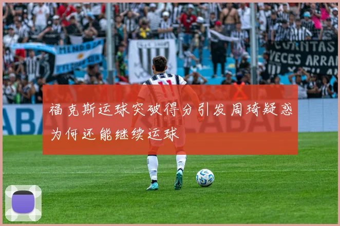 福克斯运球突破得分引发周琦疑惑为何还能继续运球