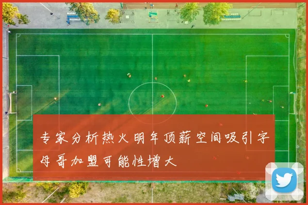 专家分析热火明年顶薪空间吸引字母哥加盟可能性增大