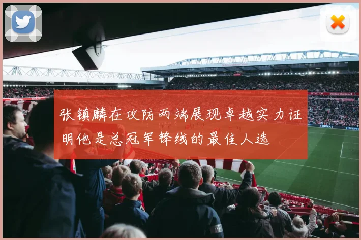 张镇麟在攻防两端展现卓越实力证明他是总冠军锋线的最佳人选