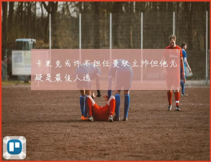 卡里克或许不担任曼联主帅但他无疑是最佳人选