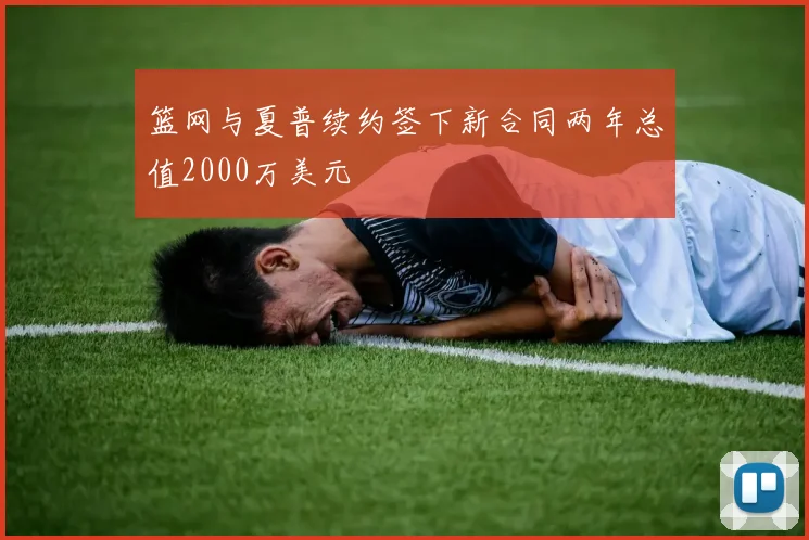 篮网与夏普续约签下新合同两年总值2000万美元